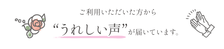 ご利用いただいた方からうれしい声が届いています。